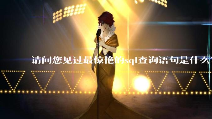 请问您见过最惊艳的sql查询语句是什么？