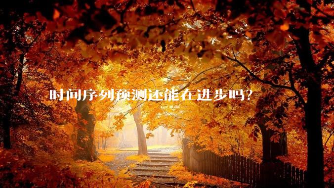 时间序列预测还能在进步吗？