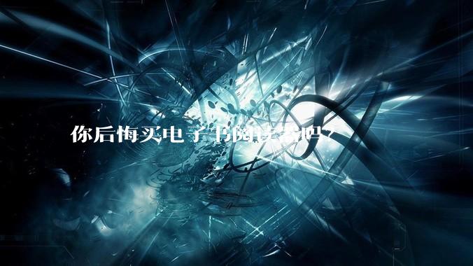 你后悔买电子书阅读器吗？