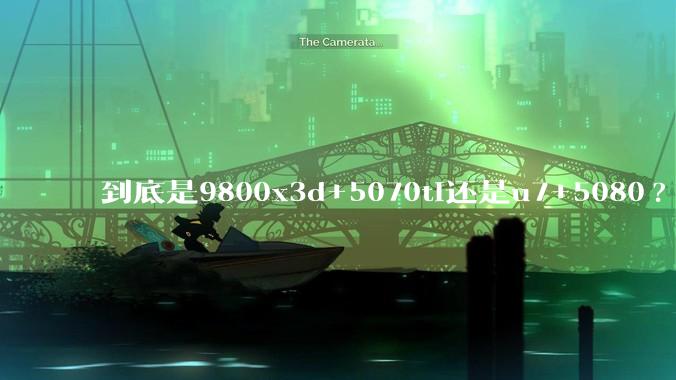 到底是9800x3d+5070ti还是u7+5080?