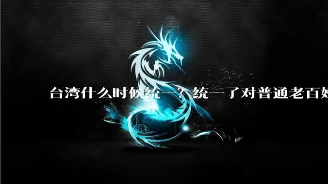 台湾什么时候统一？统一了对普通老百姓有什么影响？