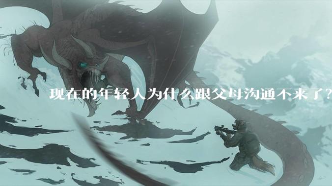 现在的年轻人为什么跟父母沟通不来了？