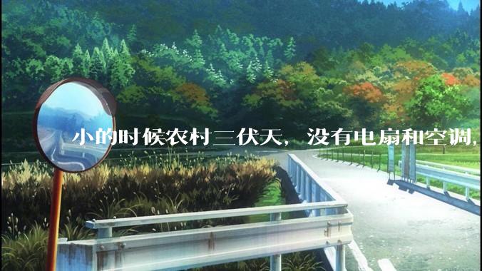 小的时候农村三伏天，没有电扇和空调，是怎么熬过炎热的?