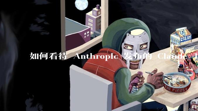 如何看待 Anthropic 发布的 Claude 4 Opus/Sonnet？对行业有什么影响？