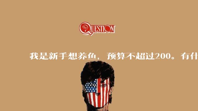 我是新手想养鱼，预算不超过200。有什么好的建议或者禁忌吗。？