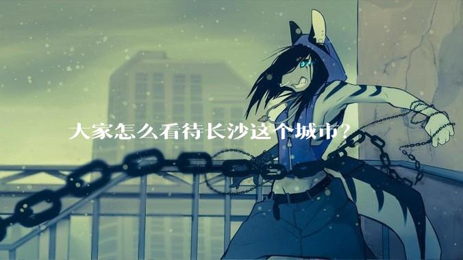 大家怎么看待长沙这个城市？