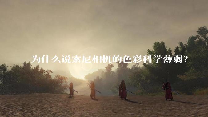 为什么说索尼相机的色彩科学薄弱？