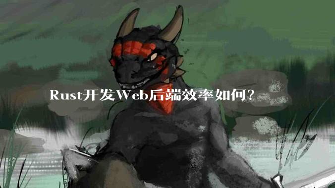 Rust开发Web后端效率如何？